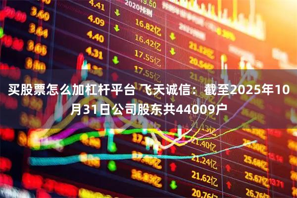 买股票怎么加杠杆平台 飞天诚信：截至2025年10月31日公司股东共44009户