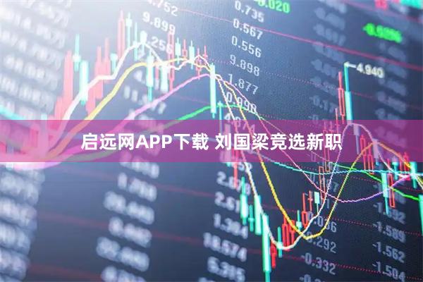 启远网APP下载 刘国梁竞选新职