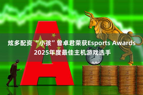 炫多配资 “小孩”曾卓君荣获Esports Awards 2025年度最佳主机游戏选手