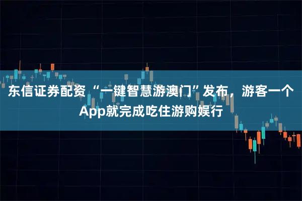 东信证券配资 “一键智慧游澳门”发布，游客一个App就完成吃住游购娱行