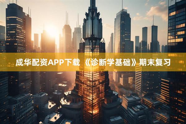 成华配资APP下载 《诊断学基础》期末复习