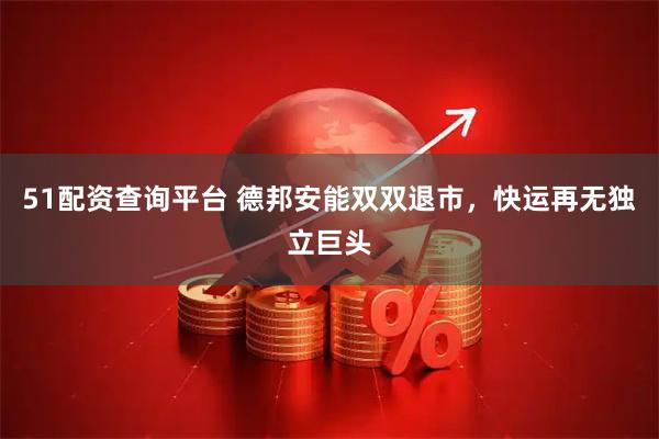 51配资查询平台 德邦安能双双退市，快运再无独立巨头