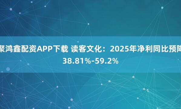 聚鸿鑫配资APP下载 读客文化：2025年净利同比预降38.81%-59.2%