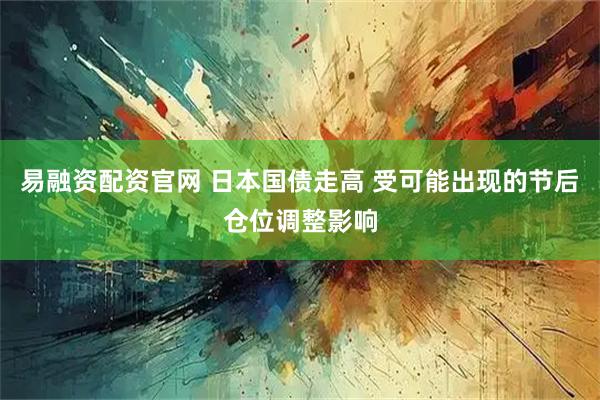 易融资配资官网 日本国债走高 受可能出现的节后仓位调整影响