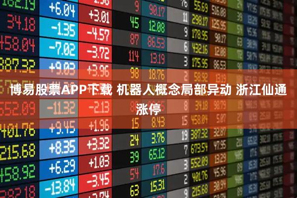 博易股票APP下载 机器人概念局部异动 浙江仙通涨停