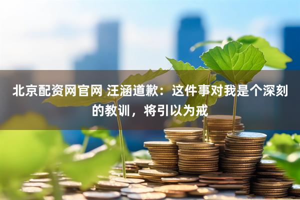 北京配资网官网 汪涵道歉：这件事对我是个深刻的教训，将引以为戒